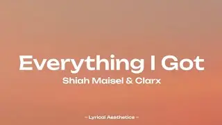 Shiah Maisel & Clarx - Everything I Got ( Lyrics )