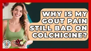 Why Is My Gout Pain Still Bad On Colchicine? - Gout Relief Guide