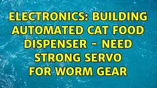 Electronics: Building Automated Cat Food Dispenser - Need Strong Servo for Worm Gear