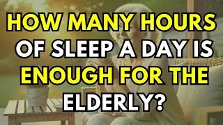 How Many Hours of Sleep a Day Is Enough for the Elderly