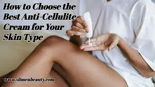 How to Choose the Best Anti-Cellulite Cream for Your Skin Type