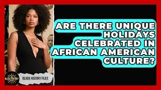 Are There Unique Holidays Celebrated in African American Culture? | Black History Files News