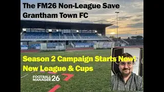 FM26 THE NON-LEAGUE SAVE - GRANTHAM TOWN FC - Season 2 Campaign Starts Here!