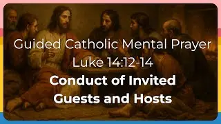 Catholic Mental Prayer Luke 14:12-14 | Conduct of Invited Guests and Hosts (2025)