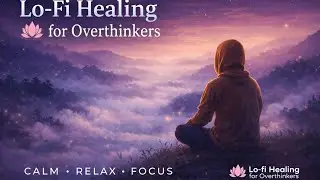 Lo-Fi Healing for Overthinkers | Calm Your Mind, Reduce Anxiety, Relax & Focus