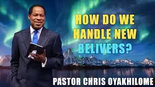 HOW DO WE HANDLE NEW BELIVERS? | BY PASTOR CHRIS OYAKHILOME
