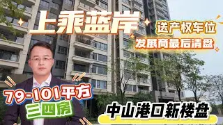 上乘藍岸|中山港口新樓盤|發展商最後清盤|79-101平方三四房|送産權車位