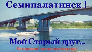 Семипалатинск, мой Старый друг! (РЕТРО)