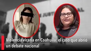 Violencia vicaria en Coahuila: el caso que abrió un debate nacional