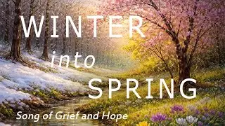 WINTER INTO SPRING | SONG OF GRIEF AND HOPE