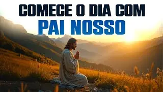 A Poderosa Ora&ccedil;&atilde;o que Jesus Ensinou - Ora&ccedil;&atilde;o Inspirada no Pai Nosso - Ora&ccedil;&atilde;o da Manh&atilde;