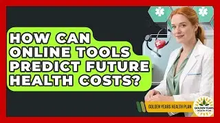How Can Online Tools Predict Future Health Costs? - Golden Years Health Plan