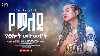 ልብ የሚነኩ የፀሎት መዝሙሮች || New protestant mezmur || Mezmur protestant || New gospel song 2018/2025