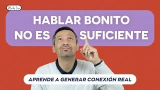 Hablar Bonito No Es Suficiente - Aprende A Generar Conexión Real Con Los Demás