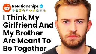 I Think My Girlfriend And My Brother Are Soulmates r/Relationships
