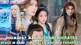 🔥Sneak Peek:Doomsday major transmigrates【NEW】space in hand, turn exile camp into paradise!#cdrama