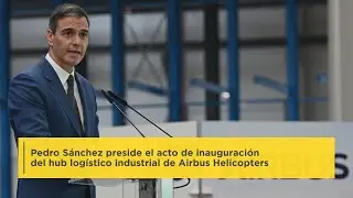 Pedro Sánchez preside el acto de inauguración del hub logístico industrial de Airbus Helicopters