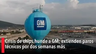 Crisis de chips hunde a GM; extienden paros t&eacute;cnicos por dos semanas m&aacute;s