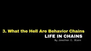 &ldquo;3. What the Hell Are Behavior Chains,&rdquo; Life in Chains by Jonathan C. Blann