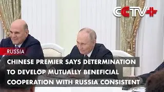 Chinese Premier Says Determination to Develop Mutually Beneficial Cooperation with Russia Consistent