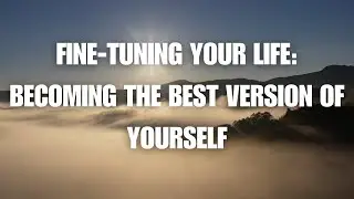 Fine-Tuning Your Life: Becoming the Best Version of Yourself