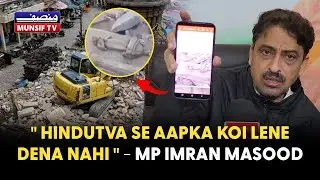 Saharanpur MP Imran Masood Slams Demolition Drives | Powerful Statement on Unity