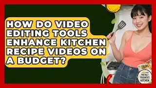 How Do Video Editing Tools Enhance Kitchen Recipe Videos on a Budget? | Pocket Friendly Kitchen News