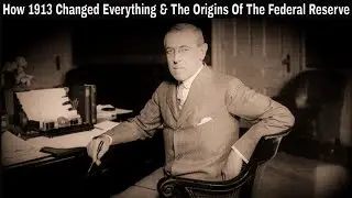 How 1913 Changed Everything & The Origins Of The Federal Reserve