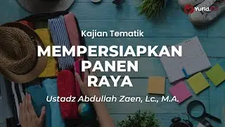 Mempersiapkan Panen Raya - Ustadz Abdullah Zaen, Lc., M.A.