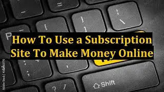 How To Use a Subscription Site To Make Money Online