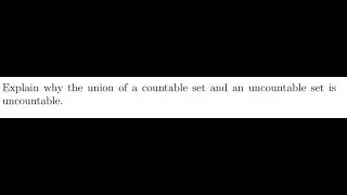 [Math] Explain why the union of countable set and an uncountable set is uncountable_