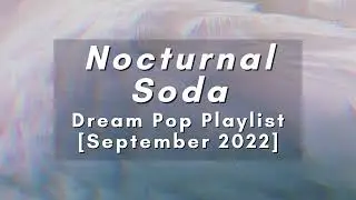 Nocturnal Soda | Dream Pop Playlist [September 2022]