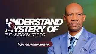 UNDERSTANDING THE MYSTERY OF THE KINGDOM OF GOD || PASTOR GEORGE MUKABWA ||  05/10/2025