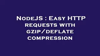 NodeJS : Easy HTTP requests with gzip/deflate compression