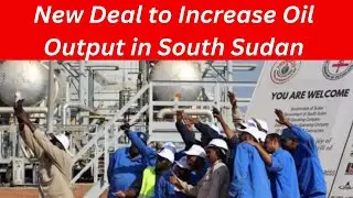 New Deal to Increase Oil Output in South Sudan