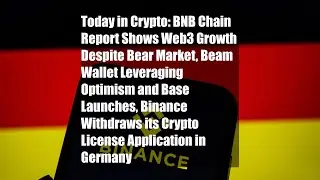 Today in Crypto: BNB Chain Report Shows Web3 Growth Despite Bear Market, Beam Wallet Leveraging