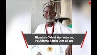 Nigeria&rsquo;s Oldest War Veteran, Pa Adama Aduku Dies at 101 | Punch