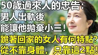 男人出軌後，還能讓他拋棄小三！跪求原諒的女人有何特點？50歲過來人的忠告：這樣的女人從不靠身體，只靠這2點！【養老|情感|孩子|夫妻|生活|故事】