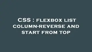 CSS : flexbox list column-reverse and start from top