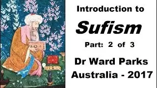 Intro. to Sufism - PART 2 of 3 - Dr Ward Parks - Australia - 2017