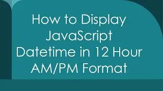 How to Display JavaScript Datetime in 12 Hour AM/PM Format