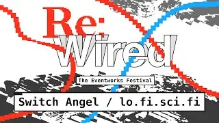 Switch Angel / lo.fi.sci.fi | Re:Wired - The Eventworks Festival