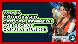 Why Is Cloud-based CAD/CAM Essential For Global Manufacturing? - Industrial Tech Insights