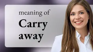 Carry away | meaning of CARRY AWAY