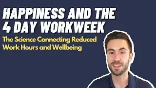 Happiness and the 4 Day Workweek: The Science Connecting Reduced Work Hours and Wellbeing