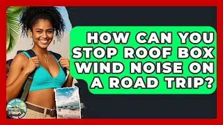 How Can You Stop Roof Box Wind Noise On A Road Trip? - Road Trip Tour Guide