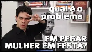 PEGAR MULHER EM FESTA - Qual é o problema? #qéop