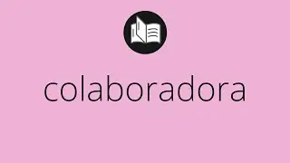 Que significa COLABORADORA &bull; colaboradora SIGNIFICADO &bull; colaboradora DEFINICI&Oacute;N