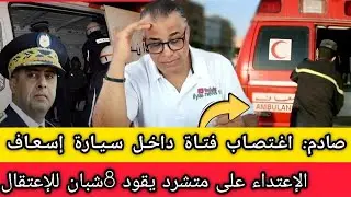 اغتـ.صا ب فتاة داخل سيارة اسعاف + الإعتداء على متشرد واعتقال 8شبان + شوهة منتخب الجزائر في المغرب