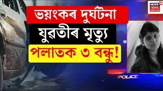 LIVE | Guwahatiত ভয়ংকৰ দুৰ্ঘটনা | থিতাতে নিহত নিহা দাস।দুৰ্ঘটনাৰ পিছতেই পলাতক নিহাৰ ৩ বন্ধু।আটক চালক